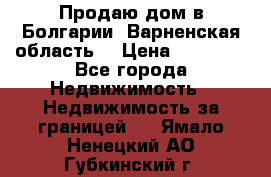 Продаю дом в Болгарии, Варненская область. › Цена ­ 62 000 - Все города Недвижимость » Недвижимость за границей   . Ямало-Ненецкий АО,Губкинский г.